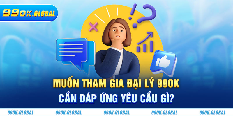 Muốn tham gia đại lý 99OK cần đáp ứng yêu cầu gì?